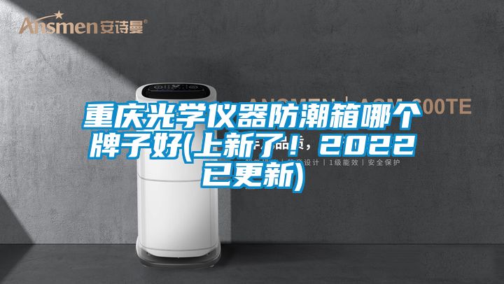 重慶光學(xué)儀器防潮箱哪個牌子好(上新了！2022已更新)