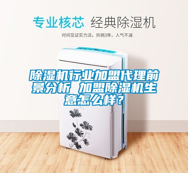 除濕機行業加盟代理前景分析 加盟除濕機生意怎么樣？