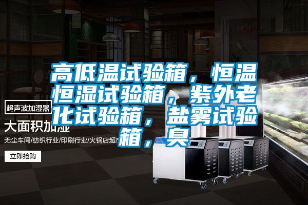 高低溫試驗箱，恒溫恒濕試驗箱，紫外老化試驗箱，鹽霧試驗箱，臭