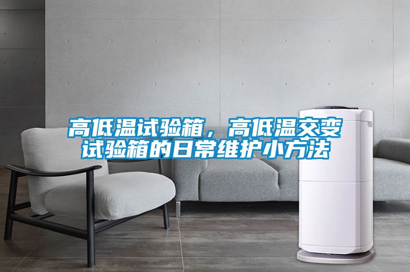 高低溫試驗(yàn)箱，高低溫交變?cè)囼?yàn)箱的日常維護(hù)小方法