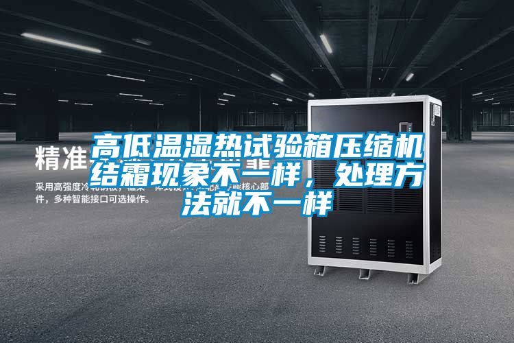 高低溫濕熱試驗箱壓縮機結霜現(xiàn)象不一樣，處理方法就不一樣